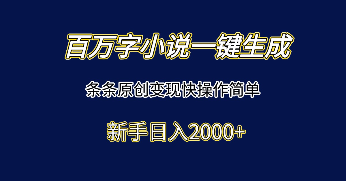 百万字小说一键生成，条条原创变现快操作简单新手日入2000+-52项目站