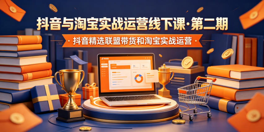 抖音与淘宝实战运营线下课·第二期,抖音精选联盟带货和淘宝实战运营-52项目站