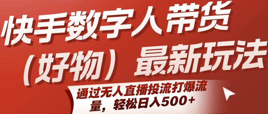 快手数字人带货(好物)最新玩法，通过无人直播投流打爆流量，轻松日入500+-52项目站