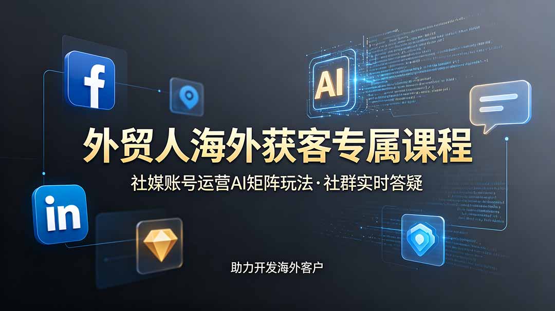 外贸人海外获客专属课程-更新6月,讲解社媒账号运营AI矩阵玩法,社群实时答疑助力开发海外客户-52项目站