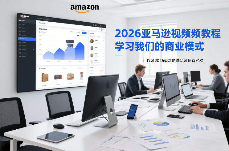 2026亚马逊视频教程，学习我们的商业模式，以及2026最新的选品及运营经验-52项目站