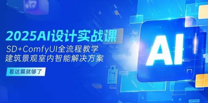 2025AI设计实战课,SD+ComfyUI全流程教学,建筑景观室内智能解决方案-52项目站