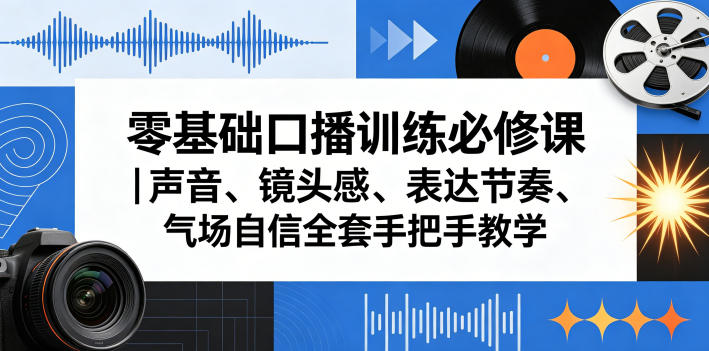 零基础口播训练必修课|声音、镜头感、表达节奏、气场自信全套手把手教学-52项目站