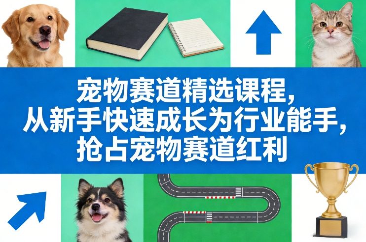 宠物赛道精选课程，从新手快速成长为行业能手，抢占宠物赛道红利-52项目站