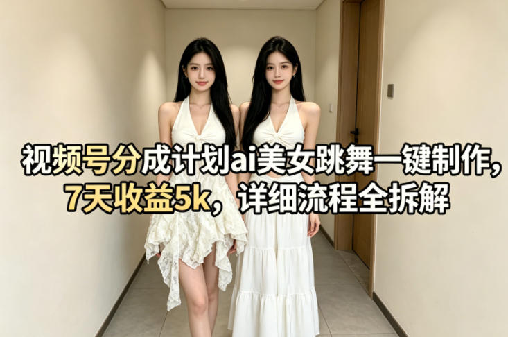 视频号分成计划ai美女跳舞一键制作，7天收益5k，详细流程全拆解-52项目站