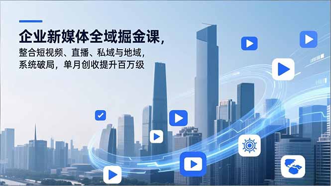 企业新媒体全域掘金课，整合短视频、直播、私域与地域，系统破局，单月创收提升百万级-52项目站