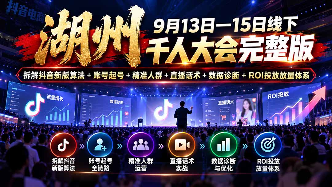 湖州 9月13日—15日线下 千人大会完整版：拆解抖音新版算法+账号起号+精准人群+直播话术+数据诊断+ROI投放放量体系-52项目站