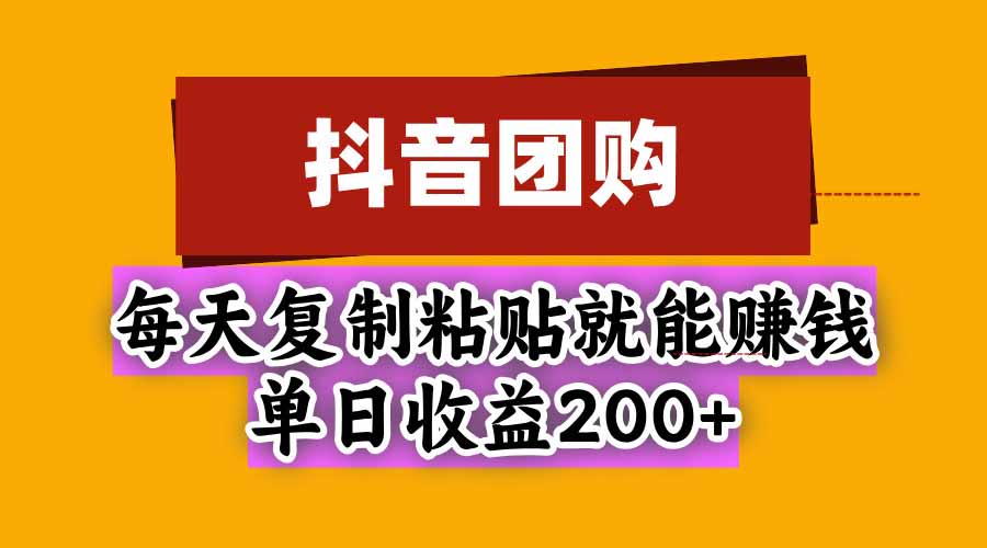 抖音团购,每天复制粘贴就能赚钱,单日收益200+-52项目站