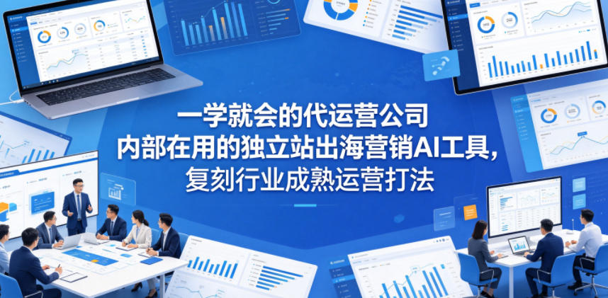 一学就会的代运营公司内部在用的独立站出海营销AI工具,复刻行业成熟运营打法-52项目站