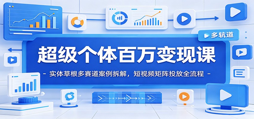超级个体百万变现课：实体草根多赛道案例拆解，短视频矩阵投放全流程-52项目站