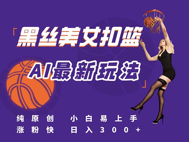 最新AI生成美女扣篮视频，纯原创，小白轻松上手掌握流量秘籍，日入300+-52项目站