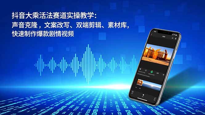 抖音大乘活法赛道实操教学:声音克隆,文案改写、双端剪辑、素材库,快速制作爆款剧情视频-52项目站