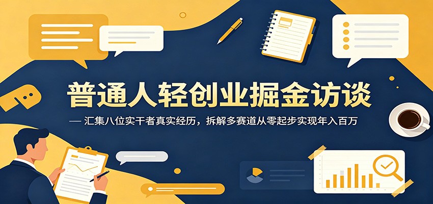 普通人轻创业掘金访谈:汇集八位实干者真实经历,拆解多赛道从零起步实现年入百万-52项目站