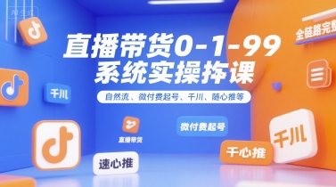 直播带货0~1~99系统实操课，自然流、微付费​起号、千川、随心推等，直播带货全链路完整逻辑-52项目站