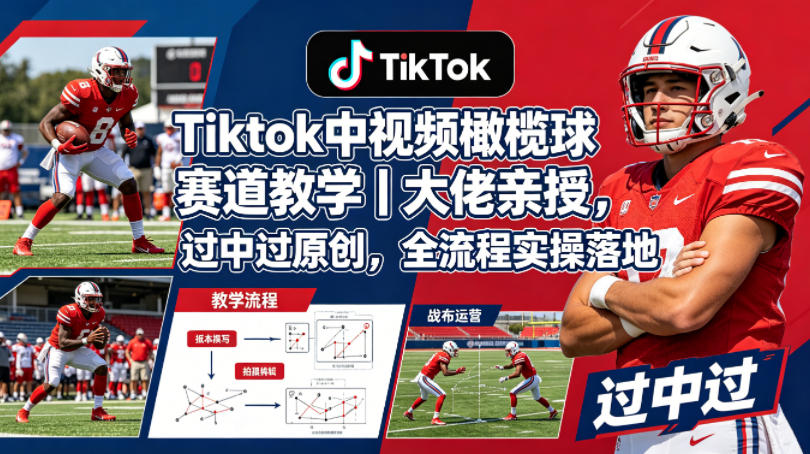 Tiktok中视频橄榄球赛道教学｜大佬亲授，过中过原创，全流程实操落地-52项目站