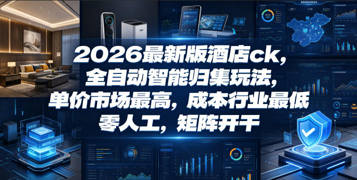2026最新版酒店ck,全自动智能归集玩法,单价市场最高,成本行业最低,零人工,矩阵开干【揭秘】-52项目站