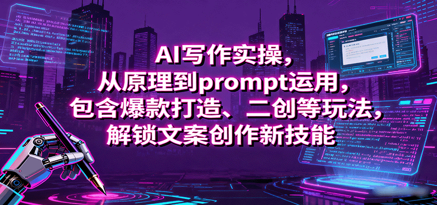 AI写作实操,从原理到prompt运用,包含爆款打造、二创等玩法,解锁文案创作新技能-52项目站