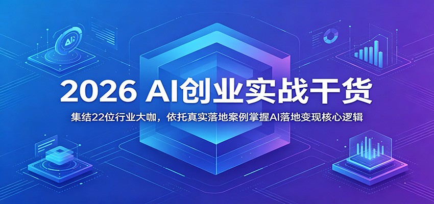 2026 AI创业实战干货:集结22位行业大咖,依托真实落地案例掌握AI落地变现核心逻辑-52项目站