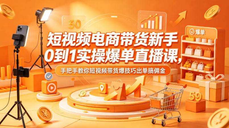 短视频电商带货新手0到1实操爆单直播课，手把手教你短视频带货爆技巧出单搞佣金-52项目站