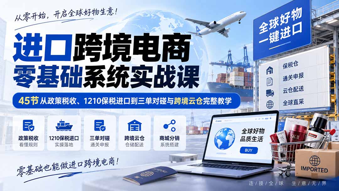 进口跨境电商零基础系统实战课:45节从政策税收、1210保税进口到三单对碰与跨境云仓完整教学-52项目站