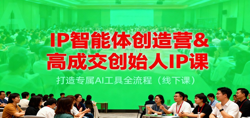 IP智能体创造营&高成交创始人IP课，打造专属AI工具全流程(线下课)-52项目站