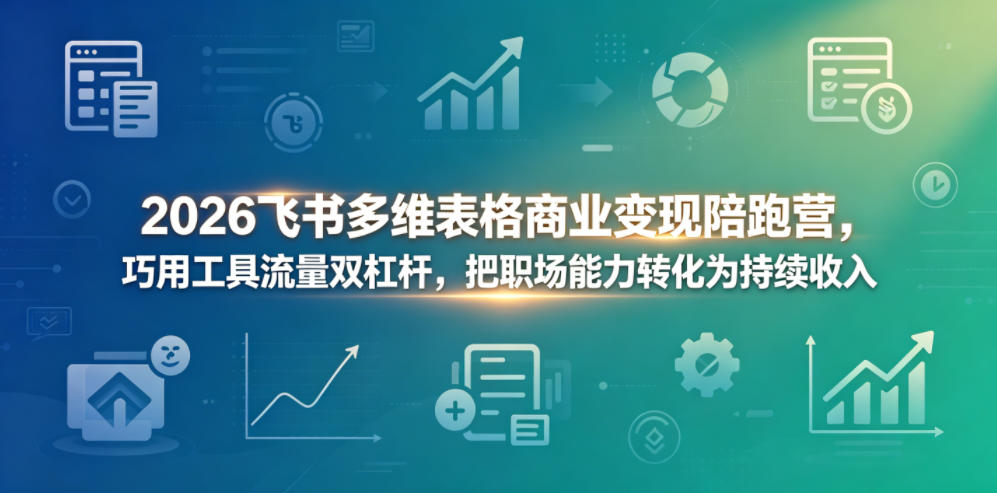 2026飞书多维表格商业变现陪跑营,巧用工具流量双杠杆,把职场能力转化为持续收入-52项目站
