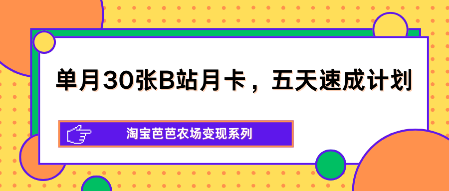 单月30张B站月卡，五天速成计划，淘宝芭芭农场变现系列-52项目站
