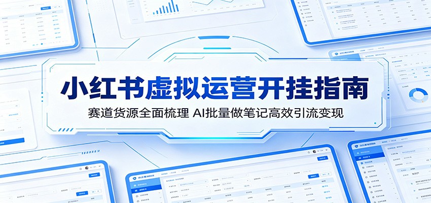 小红书虚拟运营开挂指南:赛道货源全面梳理,AI批量做笔记高效引流变现-52项目站