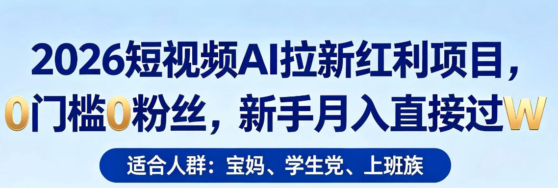 2026短视频AI拉新红利项目，0门槛0粉丝，新手月入直接过1W-52项目站