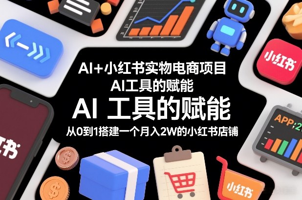 AI+小红书实物电商项目，AI工具的赋能，从0到1搭建一个月入2W的小红书店铺-52项目站