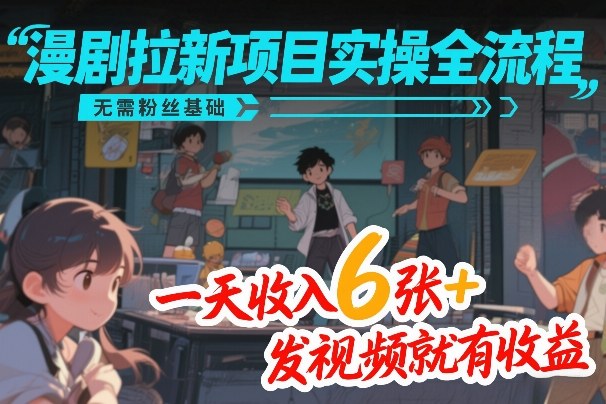 漫剧拉新项目实操全流程，无需粉丝基础，一天收入6张+，发视频就有收益-52项目站