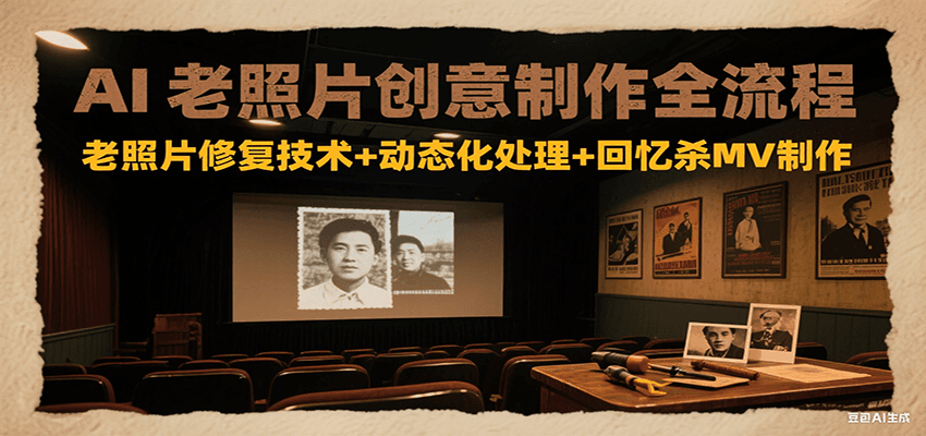 AI老照片创意制作全流程：老照片修复技术+动态化处理+回忆杀MV制作-52项目站