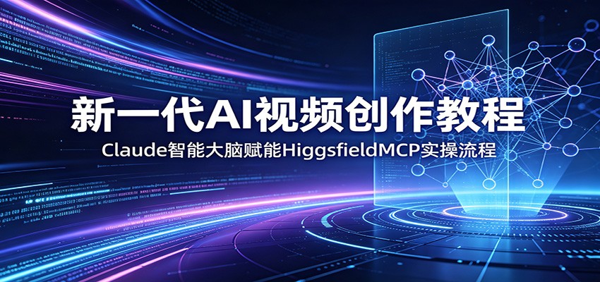 新一代AI视频创作教程：Claude智能大脑赋能，HiggsfieldMCP实操流程-52项目站