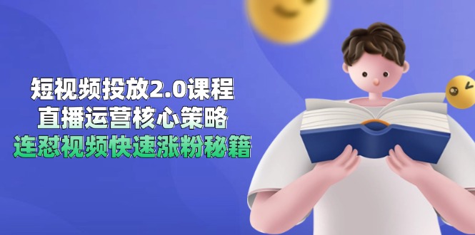 短视频投放2.0课程,直播运营核心策略,连怼视频快速涨粉秘籍-52项目站
