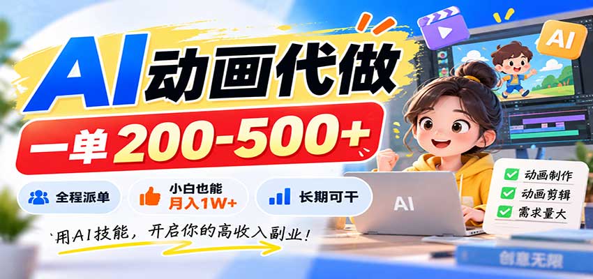 AI动画代做，一单200-500+，全程派单，小白也能月入1W+，长期可干-52项目站