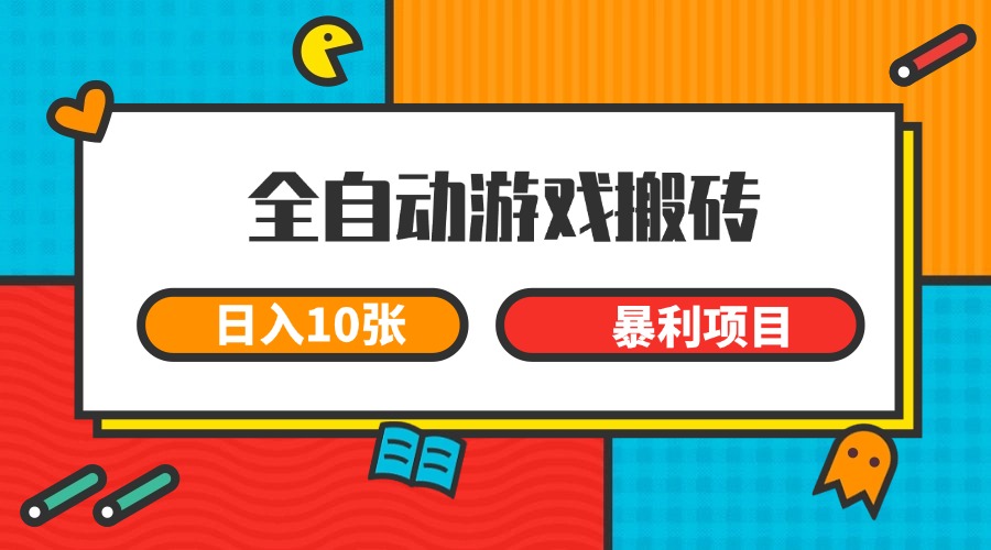 全自动游戏搬砖,日入10张 一个可以长期变现暴利项目-52项目站