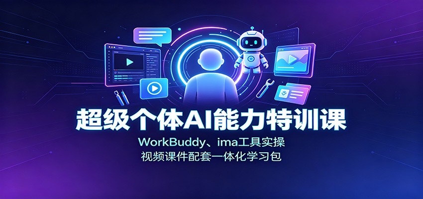 超级个体AI能力特训课：WorkBuddy、ima工具实操，视频课件配套一体化学习包-52项目站