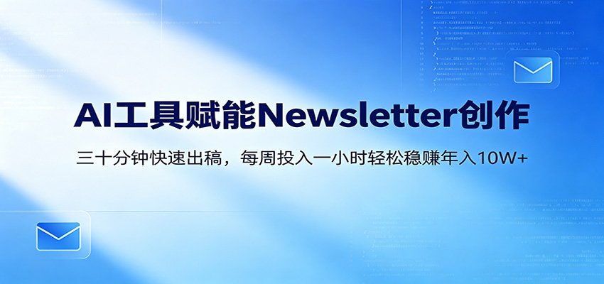 AI赋能Newsletter变现课：30分钟出内容，每周1小时年入10W+-52项目站