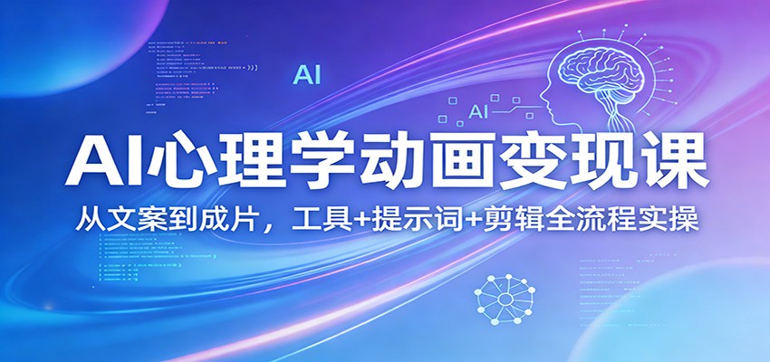 AI心理学动画变现课：从文案到成片，工具+提示词+剪辑全流程实操-52项目站