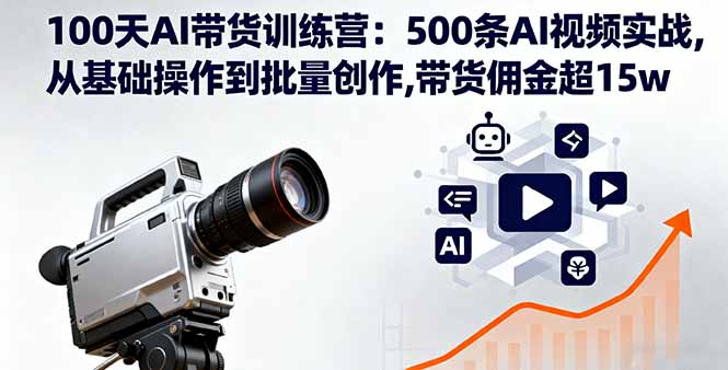 100天AI带货训练营:500条AI视频实战,从基础操作到批量创作,带货佣金超15w-52项目站