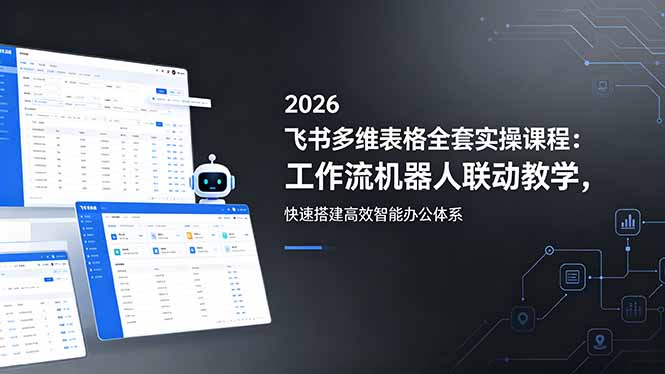 2026飞书多维表格全套实操课程:工作流机器人联动教学,快速搭建高效智能办公体系-52项目站