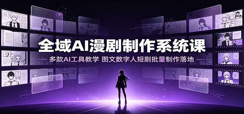 全域AI漫剧制作系统课：多款AI工具教学，图文数字人短剧批量制作落地-52项目站