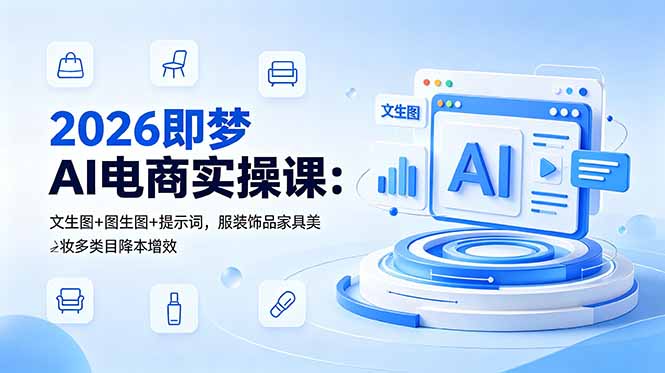 2026即梦AI电商实操课:文生图+图生图+提示词,服装饰品家具美妆多类目降本增效-52项目站