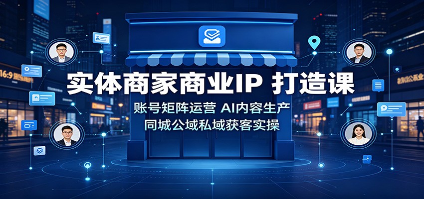 实体商家商业IP打造课：账号矩阵运营，AI内容生产，同城公域私域获客实操-52项目站