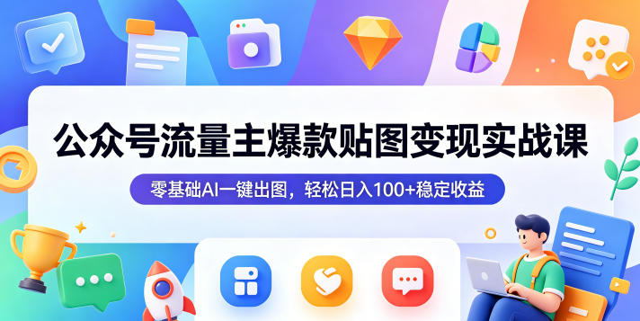 公众号流量主爆款贴图变现实战课，零基础AI一键出图，轻松日入100+稳定收益-52项目站