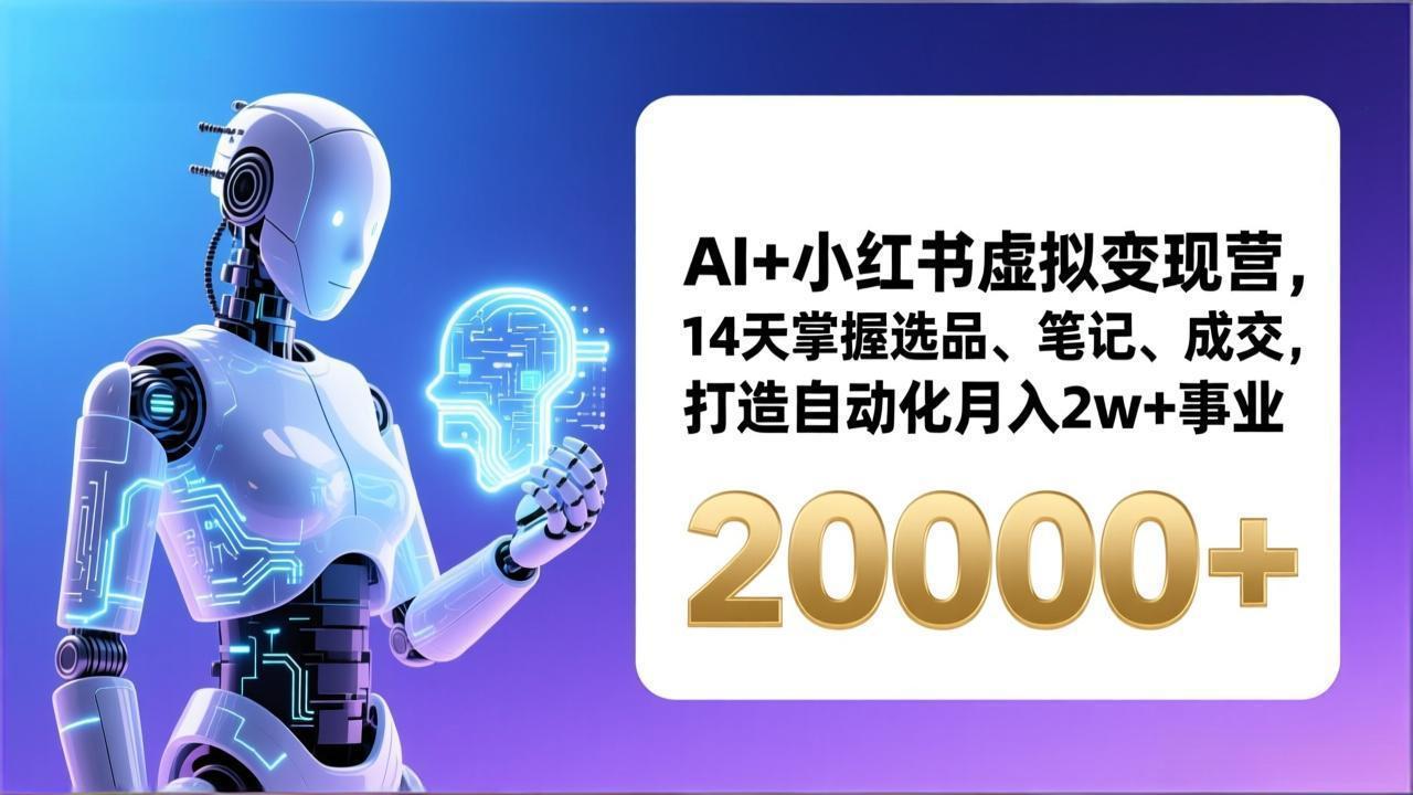 AI+小红书虚拟变现营，14天掌握选品、笔记、成交，打造自动化月入2w+事业(更新-52项目站