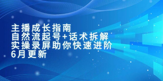 主播成长指南:自然流起号+话术拆解,实操录屏助你快速进阶(6月更新-52项目站