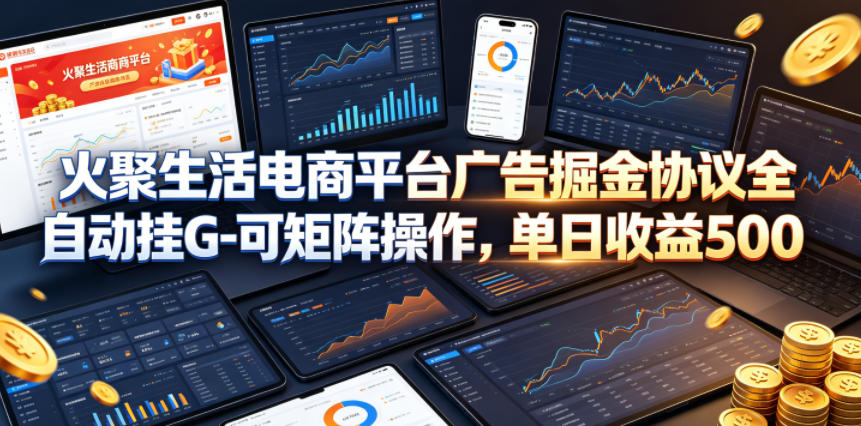 火聚生活电商平台广告掘金协议全自动挂G-可矩阵操作，单日收益5张+【揭秘】-52项目站