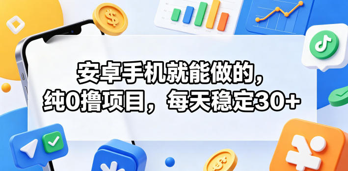 安卓手机就能做的,纯0撸项目,每天稳定30+-52项目站