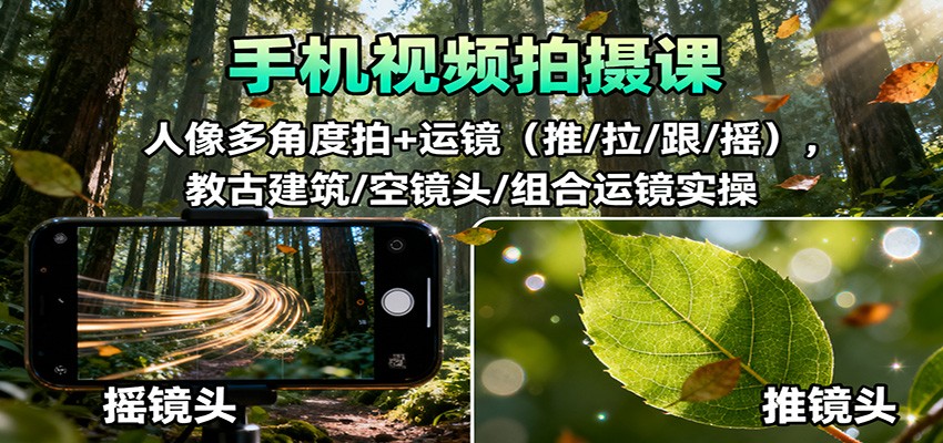手机视频拍摄课：人像多角度拍+运镜(推/拉/跟/摇)，古建筑/空镜头/组合运镜实操-52项目站